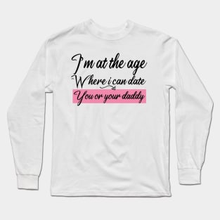 I’m at the age Where i can date You or your daddy Long Sleeve T-Shirt
